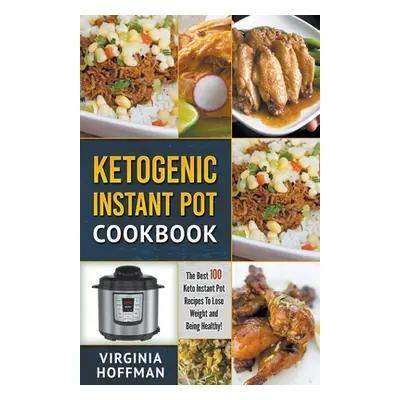 "Ketogenic Instant Pot Cookbook: The best 100 Keto Instant Pot Recipes To Lose Weight and Being 