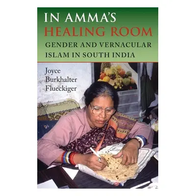 "In Amma's Healing Room: Gender and Vernacular Islam in South India" - "" ("Flueckiger Joyce Bur