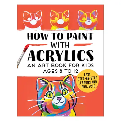 "How to Paint with Acrylics: An Art Book for Kids Ages 8 to 12" - "" ("Rockridge Press")(Paperba