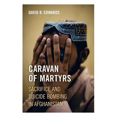 "Caravan of Martyrs: Sacrifice and Suicide Bombing in Afghanistan" - "" ("Edwards David B.")(Pap