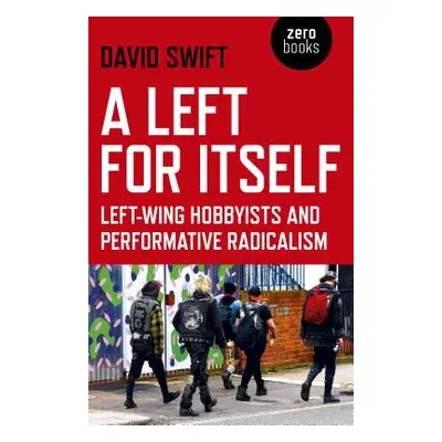 "A Left for Itself: Left-Wing Hobbyists and Performative Radicalism" - "" ("Swift David")(Paperb