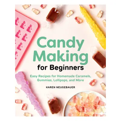 "Candy Making for Beginners: Easy Recipes for Homemade Caramels, Gummies, Lollipops and More" - 