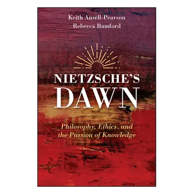 "Nietzsche's Dawn: Philosophy, Ethics, and the Passion of Knowledge" - "" ("Ansell-Pearson Keith