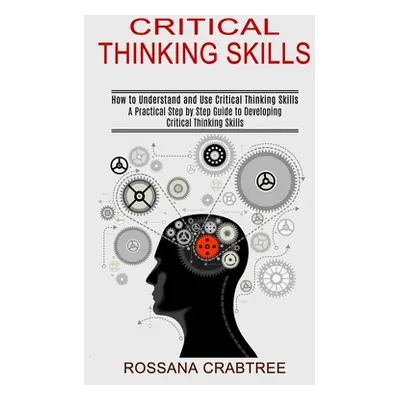 "Critical Thinking Skills: How to Understand and Use Critical Thinking Skills