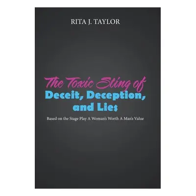 "The Toxic Sting of Deceit, Deception, and Lies: Based on the Stage Play a Woman's Worth a Man's