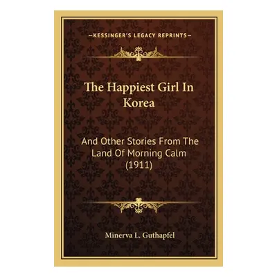 "The Happiest Girl In Korea: And Other Stories From The Land Of Morning Calm (1911)" - "" ("Guth