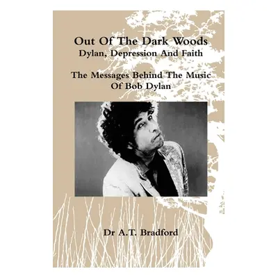 "'Out of the Dark Woods' - Dylan, Depression and Faith" - "" ("Bradford Adam Timothy")(Paperback