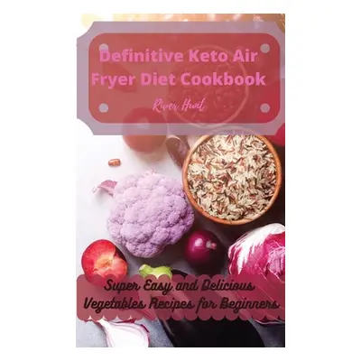 "Definitive Keto Air Fryer Diet Cookbook: Super Easy and Delicious Vegetables Recipes for Beginn