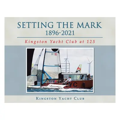 "Setting the Mark 1896-2021: Kingston Yacht Club at 125" - "" ("Kingston Yacht Club")(Paperback)