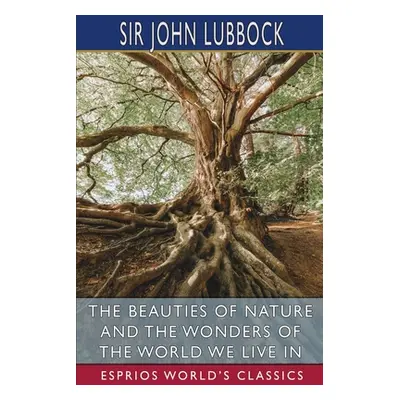 "The Beauties of Nature and the Wonders of the World We Live in (Esprios Classics)" - "" ("Lubbo