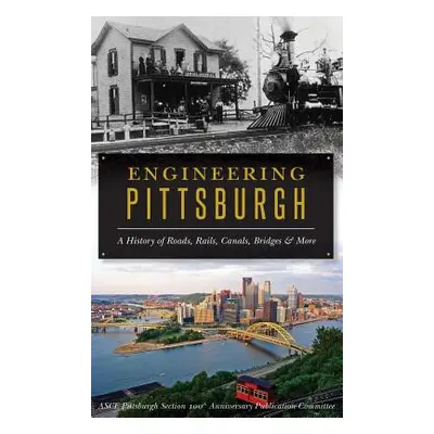 "Engineering Pittsburgh: A History of Roads, Rails, Canals, Bridges and More" - "" ("Asce Pittsb