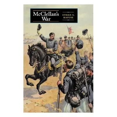 "McClellan's War: The Failure of Moderation in the Struggle for the Union" - "" ("Rafuse Ethan S