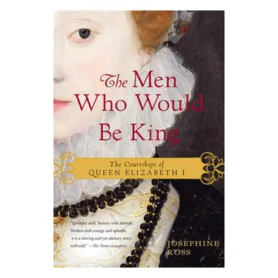 "The Men Who Would Be King: The Courtships of Queen Elizabeth I" - "" ("Ross Josephine")(Paperba