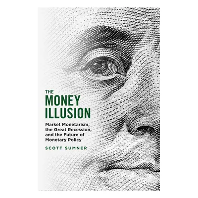 "The Money Illusion: Market Monetarism, the Great Recession, and the Future of Monetary Policy" 