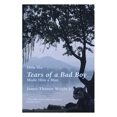 "How the Tears of a Bad Boy Made Him a Man" - "" ("Wright James Thomas Jr.")(Paperback)