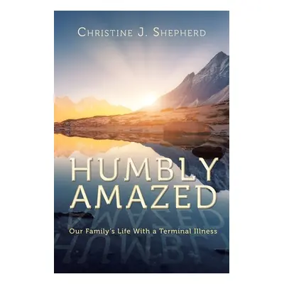 "Humbly Amazed: Our Family's Life With a Terminal Illness" - "" ("Shepherd Christine J.")(Paperb