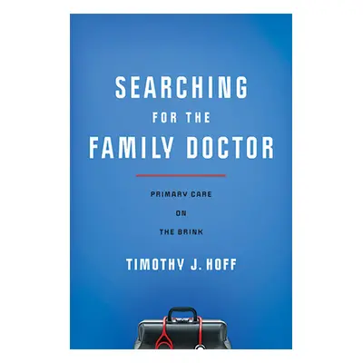 "Searching for the Family Doctor: Primary Care on the Brink" - "" ("Hoff Timothy J.")(Pevná vazb