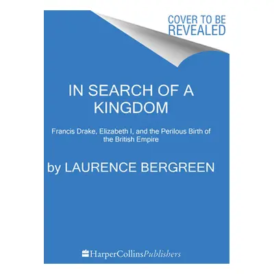 "In Search of a Kingdom: Francis Drake, Elizabeth I, and the Perilous Birth of the British Empir