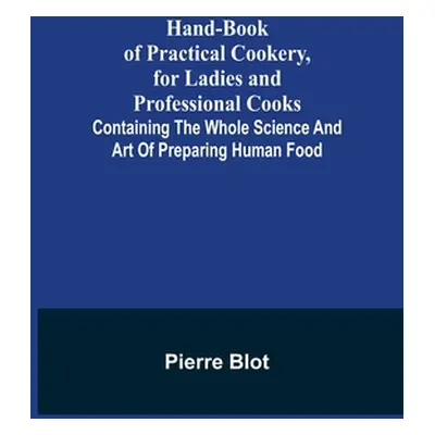 "Hand-Book of Practical Cookery, for Ladies and Professional Cooks; Containing the Whole Science