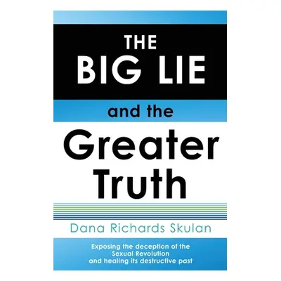 "THE BIG LIE and the Greater Truth: Exposing the deception of the Sexual Revolution and healing 