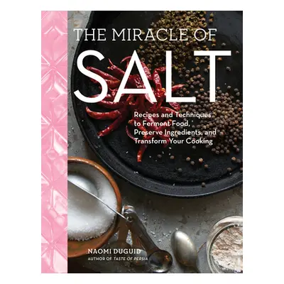 "The Miracle of Salt: Recipes and Techniques to Preserve, Ferment, and Transform Your Food" - ""