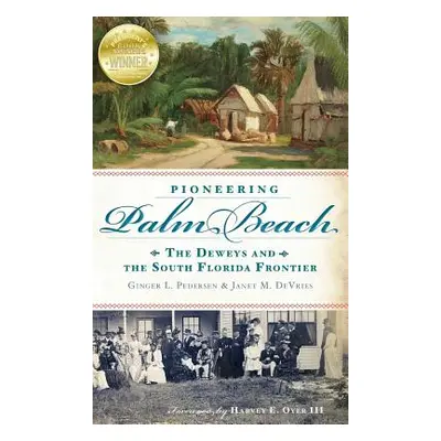 "Pioneering Palm Beach: The Deweys and the South Florida Frontier" - "" ("Pedersen Ginger L.")(P