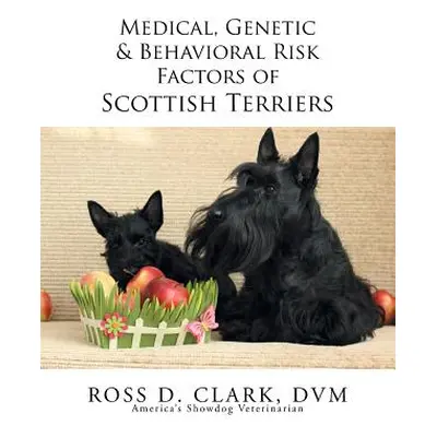 "Medical, Genetic & Behavioral Risk Factors of Scottish Terriers" - "" ("Clark DVM Ross D.")(Pap