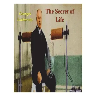 "The Secret of Life: Cosmic Rays and Radiations of Living Beings" - "" ("Lakhovsky Georges")(Pap