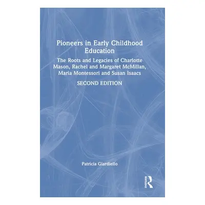 "Pioneers in Early Childhood Education: The Roots and Legacies of Charlotte Mason, Rachel and Ma