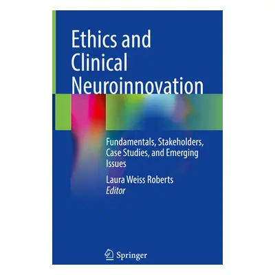 "Ethics and Clinical Neuroinnovation: Fundamentals, Stakeholders, Case Studies, and Emerging Iss