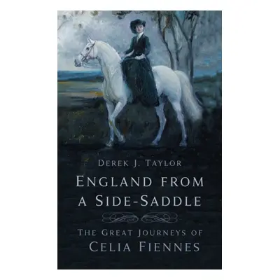 "England from a Side-Saddle" - "The Great Journeys of Celia Fiennes" ("Taylor Derek J.")(Paperba