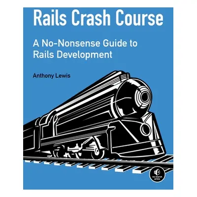 "Rails Crash Course: A No-Nonsense Guide to Rails Development" - "" ("Lewis Anthony")(Paperback)