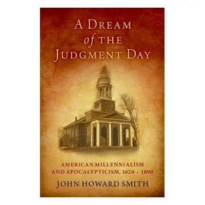 "A Dream of the Judgment Day: American Millennialism and Apocalypticism, 1620-1890" - "" ("Smith