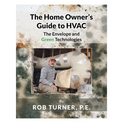 "The Home Owner's Guide to HVAC: The Envelope and Green Technologies" - "" ("P. E. Rob Turner")(