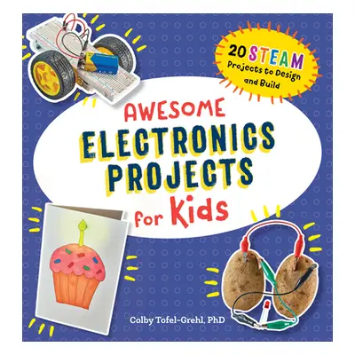 "Awesome Electronics Projects for Kids: 20 Steam Projects to Design and Build" - "" ("Tofel-Greh