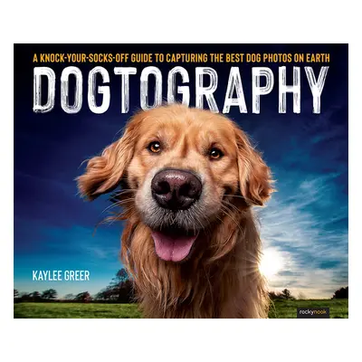 "Dogtography: A Knock-Your-Socks-Off Guide to Capturing the Best Dog Photos on Earth" - "" ("Gre