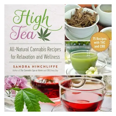 "High Tea: All-Natural Cannabis Recipes for Relaxation and Wellness" - "" ("Hinchliffe Sandra")(