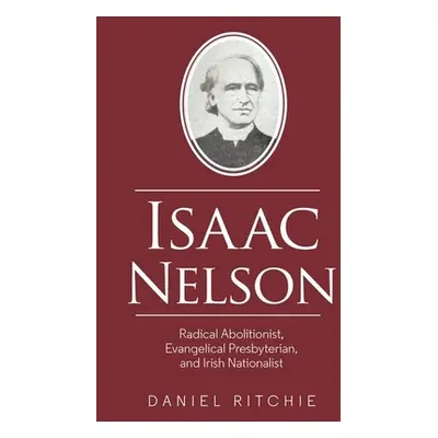 "Isaac Nelson: Radical Abolitionist, Evangelical Presbyterian, and Irish Nationalist" - "" ("Rit