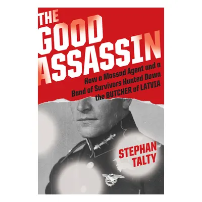 "The Good Assassin: How a Mossad Agent and a Band of Survivors Hunted Down the Butcher of Latvia