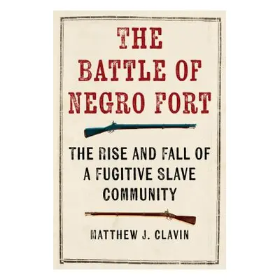 "The Battle of Negro Fort: The Rise And Fall Of A Fugitive Slave Community" - "" ("Clavin Matthe