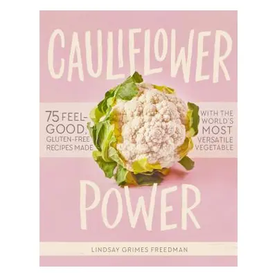 "Cauliflower Power: 75 Feel-Good, Gluten-Free Recipes Made with the World's Most Versatile Veget