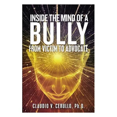 "Inside the Mind of a Bully: From Victim to Advocate" - "" ("Cerullo Claudio V.")(Paperback)