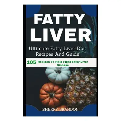 "Fatty Liver Diet: Ultimate Fatty Liver Diet Recipes and Guide 105 Recipes to Help Fight Fatty L