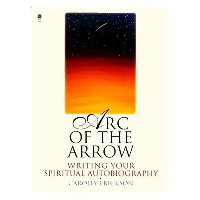 "Arc of the Arrow: Writing Your Spiritual Autobiography" - "" ("Erickson Carolly")(Paperback)