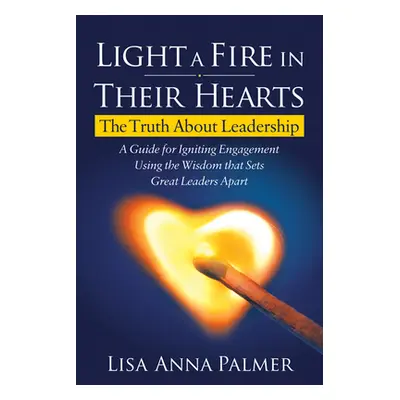 "Light a Fire in Their Hearts: The Truth about Leadership" - "" ("Palmer Lisa Anna")(Paperback)