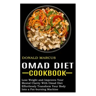 "Omad Diet Cookbook: Effortlessly Transform Your Body Into a Fat-burning Machine