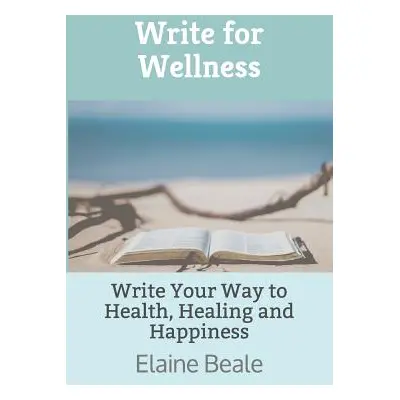 "Write for Wellness: Write Your Way to Health, Healing and Happiness" - "" ("Beale Elaine")(Pape