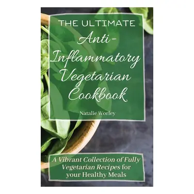 "The Ultimate Anti-Inflammatory Vegetarian Cookbook: A Vibrant Collection of Fully Vegetarian Re