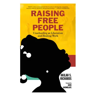 "Raising Free People: Unschooling as Liberation and Healing Work" - "" ("Richards Akilah S.")(Pa