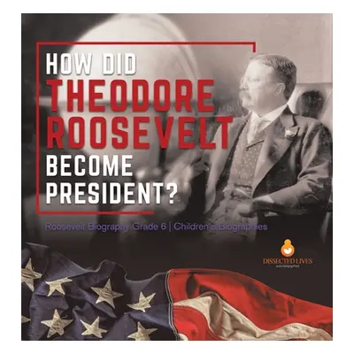 "How Did Theodore Roosevelt Become President? Roosevelt Biography Grade 6 Children's Biographies